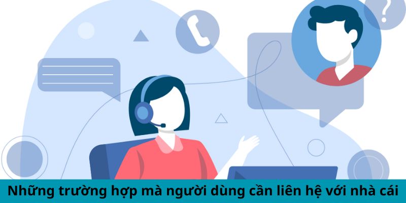 Những trường hợp mà người dùng cần liên hệ với nhà cái