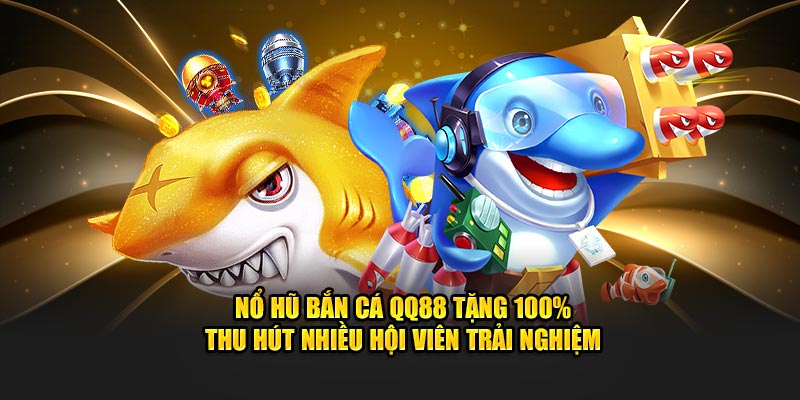 Nổ hũ bắn cá QQ88 tặng 100% thu hút nhiều hội viên trải nghiệm 