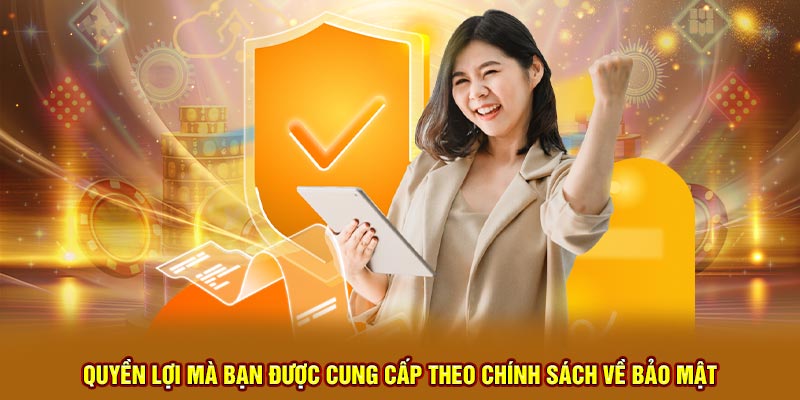 Quyền lợi mà bạn được cung cấp theo chính sách về bảo mật