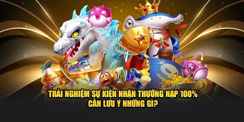 Trải nghiệm sự kiện nhận thưởng nạp 100% cần lưu ý những gì?